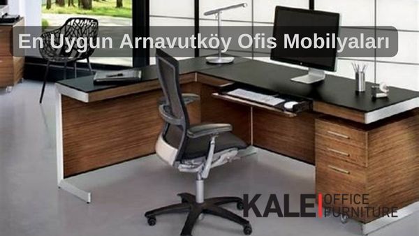 en uygun arnavutkoy ofis mobilyalari