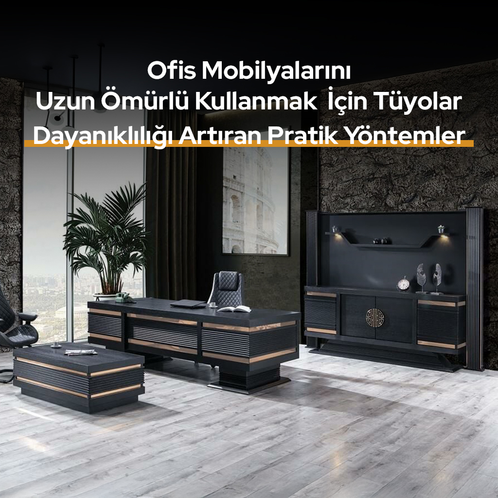 ofis mobilyalarini uzun omurlu kullanmak icin tuyolar