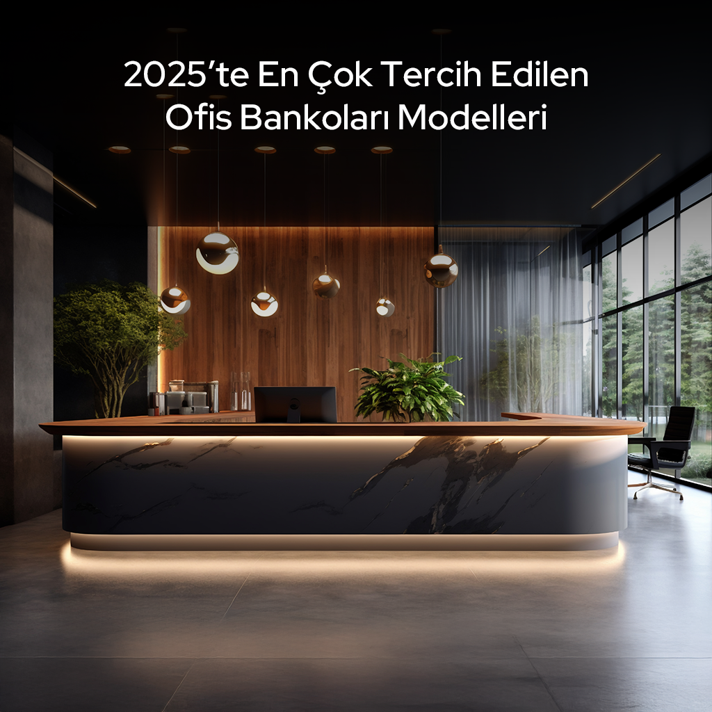 2025te En Cok Tercih Edilen Ofis Bankolari Modelleri